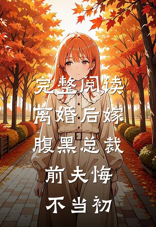 完整阅读离婚后嫁腹黑总裁，前夫悔不当初