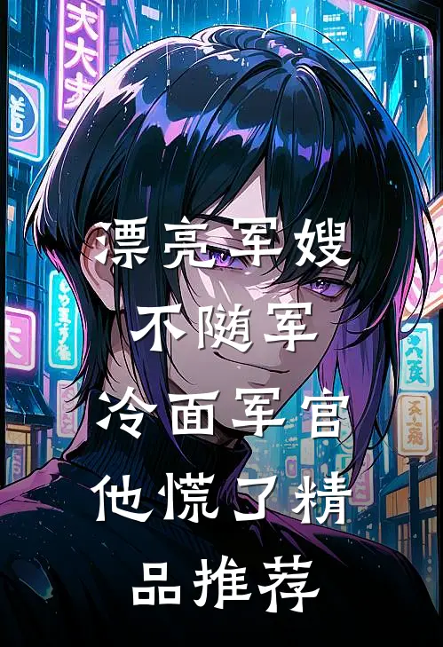 漂亮军嫂不随军，冷面军官他慌了精品推荐