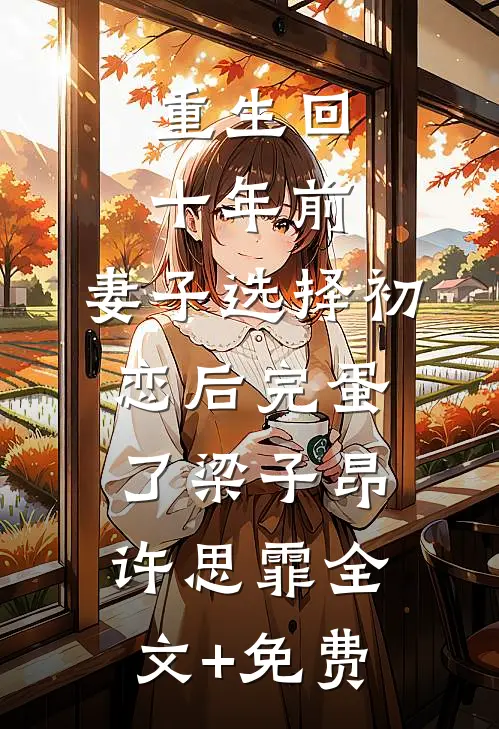 重生回十年前，妻子选择初恋后完蛋了梁子昂许思霏全文+免费