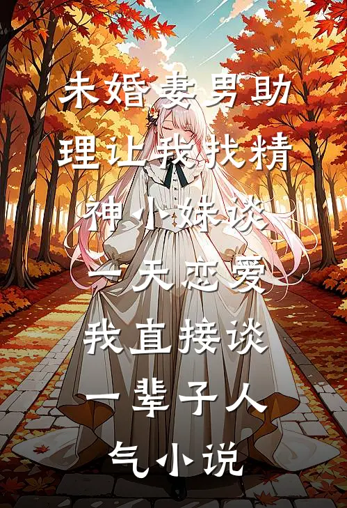 未婚妻男助理让我找精神小妹谈一天恋爱，我直接谈一辈子人气小说