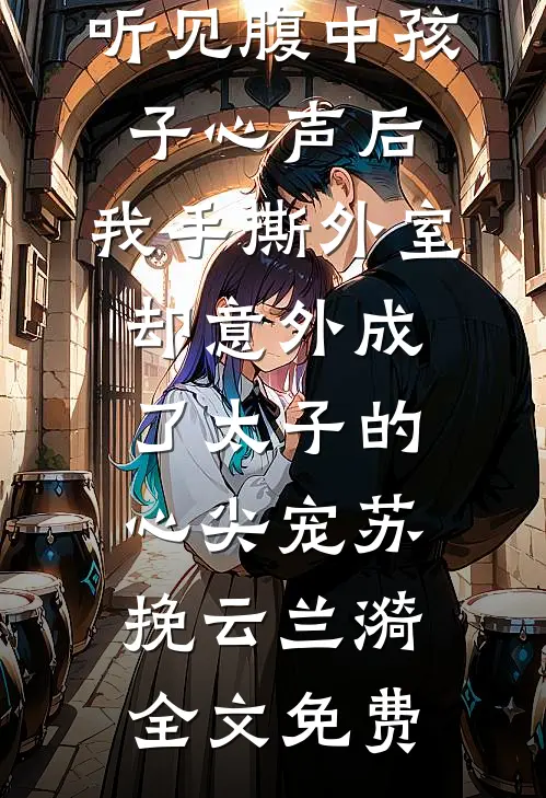 听见腹中孩子心声后，我手撕外室却意外成了太子的心尖宠苏挽云兰漪全文免费