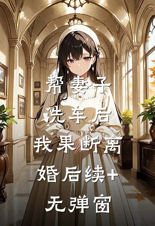 帮妻子洗车后，我果断离婚后续+无弹窗