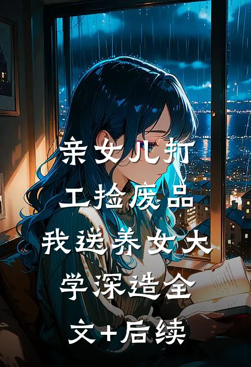 亲女儿打工捡废品，我送养女大学深造全文+后续