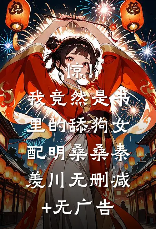 惊！我竟然是书里的舔狗女配明桑桑秦羡川无删减+无广告
