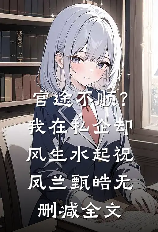 官途不顺？我在私企却风生水起祝凤兰甄皓无删减全文