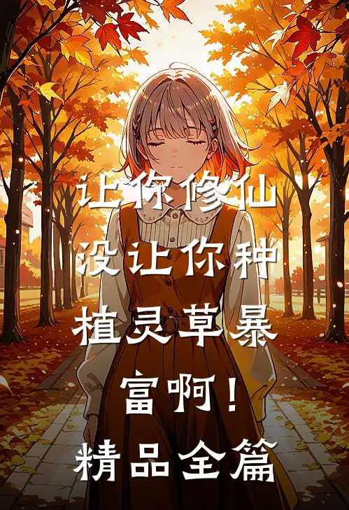 让你修仙，没让你种植灵草暴富啊！精品全篇