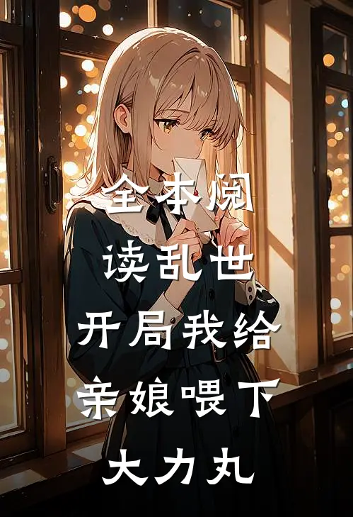 全本阅读乱世：开局我给亲娘喂下大力丸