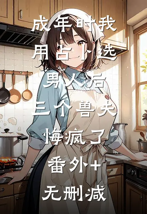 成年时我用占卜选男人后，三个兽夫悔疯了。番外+无删减