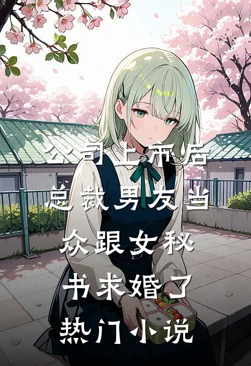 公司上市后，总裁男友当众跟女秘书求婚了热门小说