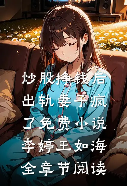 炒股挣钱后，出轨妻子疯了免费小说李婷王如海全章节阅读