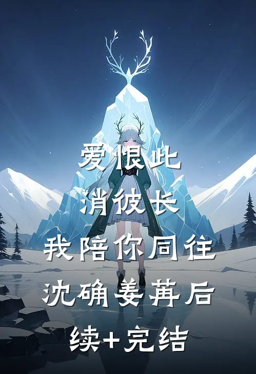 爱恨此消彼长，我陪你同往沈确姜苒后续+完结