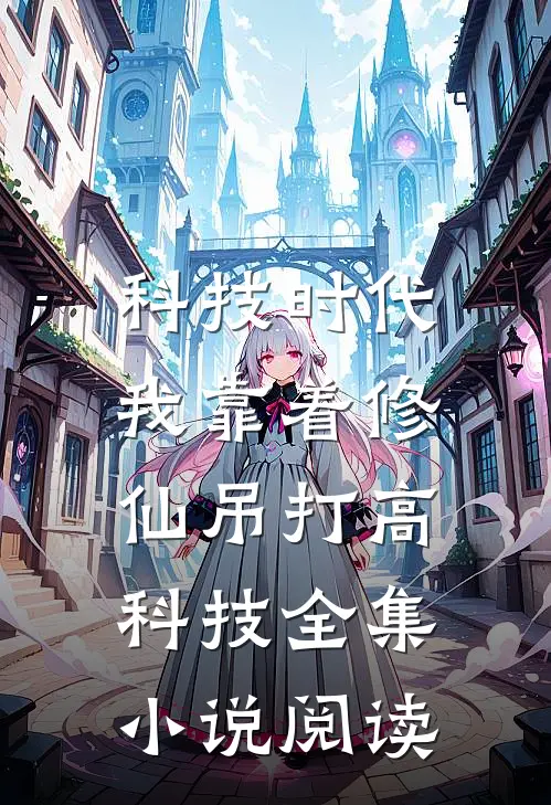 科技时代，我靠着修仙吊打高科技全集小说阅读