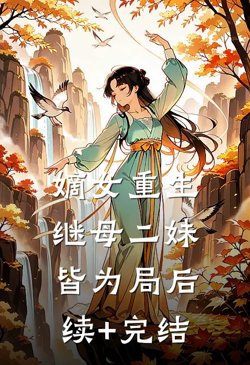 嫡女重生，继母二妹皆为局后续+完结