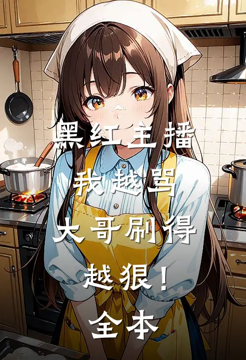 黑红主播：我越骂，大哥刷得越狠！全本