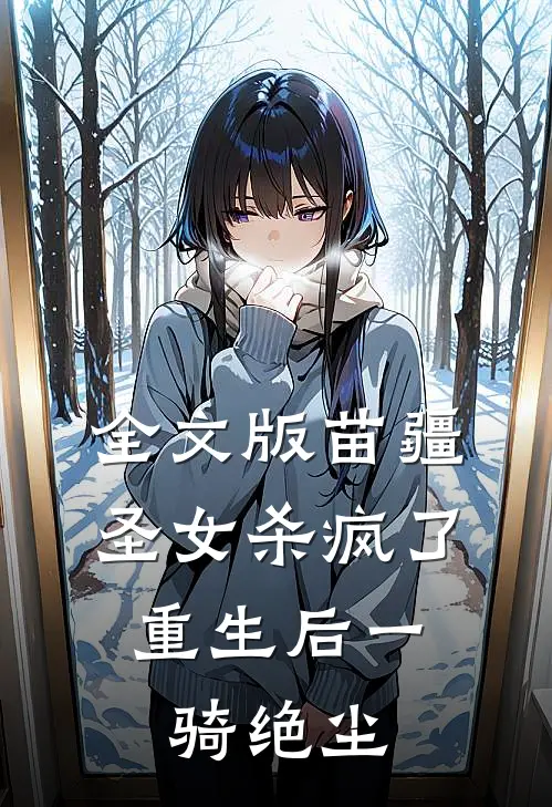 全文版苗疆圣女杀疯了，重生后一骑绝尘