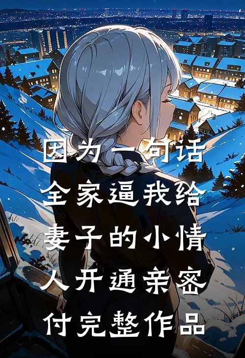 因为一句话，全家逼我给妻子的小情人开通亲密付完整作品