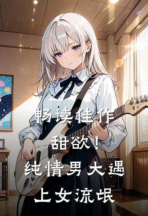 畅读佳作甜欲！纯情男大遇上女流氓