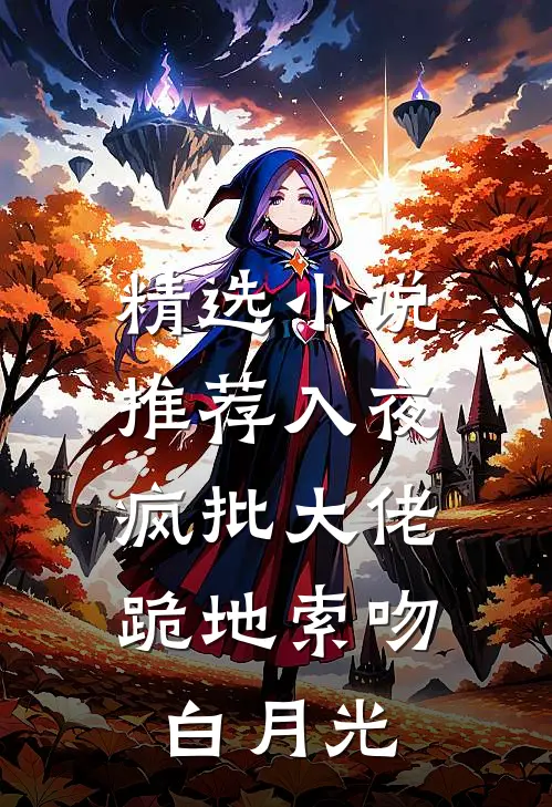 精选小说推荐入夜，疯批大佬跪地索吻白月光