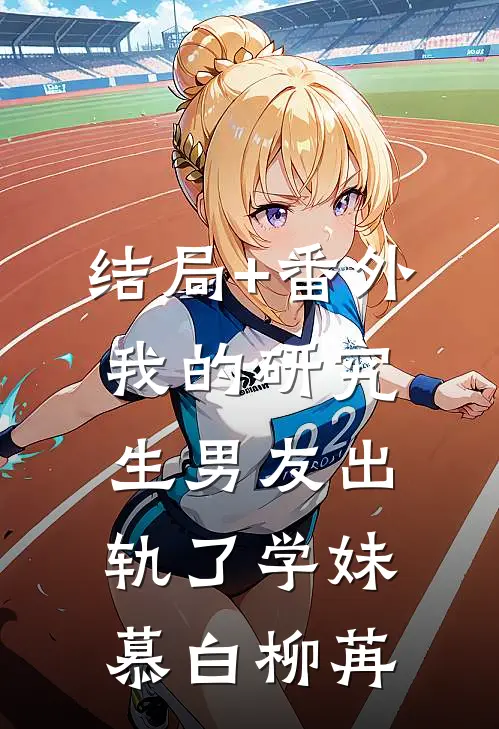 结局+番外我的研究生男友出轨了学妹慕白柳苒