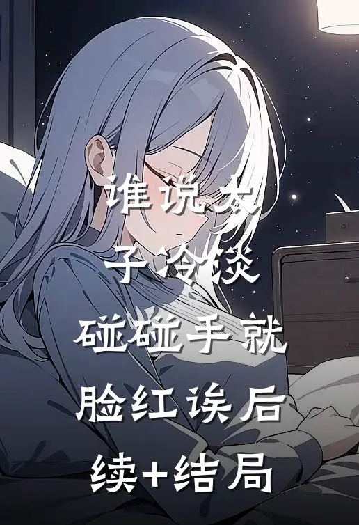 谁说太子冷淡，碰碰手就脸红诶后续+结局