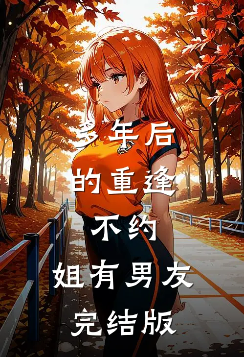 多年后的重逢，不约，姐有男友完结版