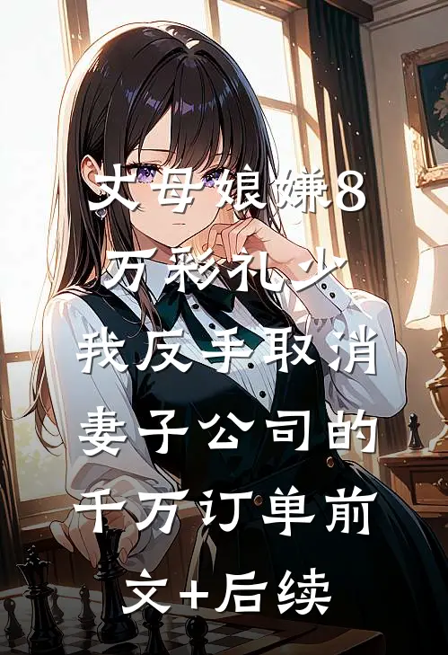 丈母娘嫌8万彩礼少，我反手取消妻子公司的千万订单前文+后续