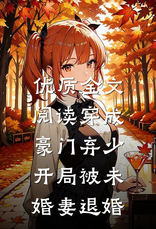 优质全文阅读穿成豪门弃少，开局被未婚妻退婚