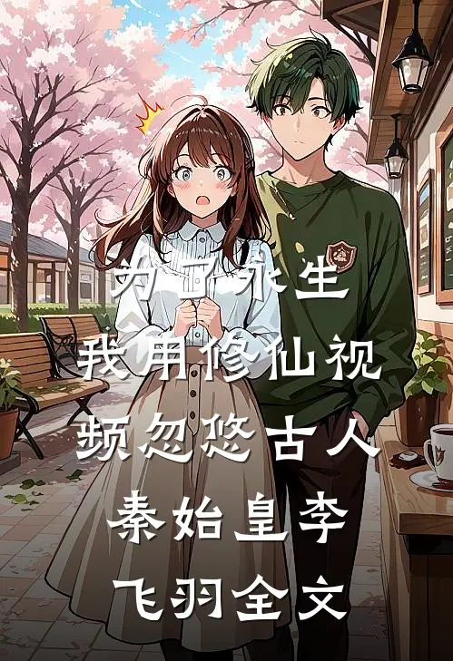 为了永生，我用修仙视频忽悠古人秦始皇李飞羽全文