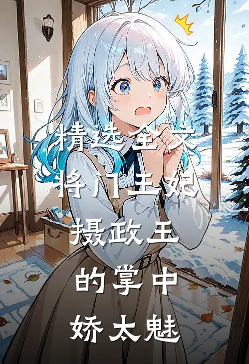 精选全文将门王妃：摄政王的掌中娇太魅