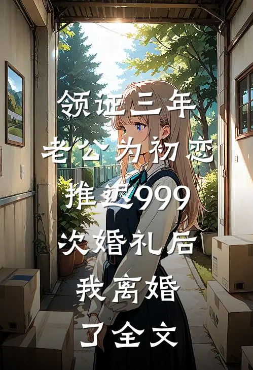 领证三年，老公为初恋推迟999次婚礼后，我离婚了全文