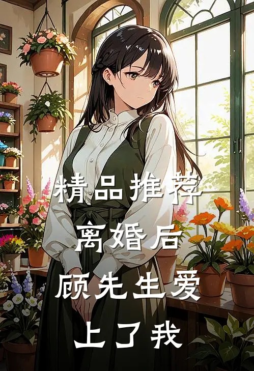 精品推荐离婚后，顾先生爱上了我