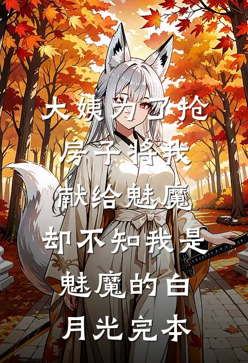 大姨为了抢房子将我献给魅魔，却不知我是魅魔的白月光完本