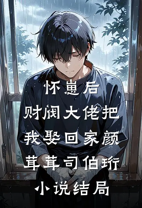 怀崽后，财阀大佬把我娶回家颜茸茸司伯珩小说结局