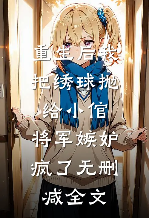 重生后我把绣球抛给小倌，将军嫉妒疯了无删减全文