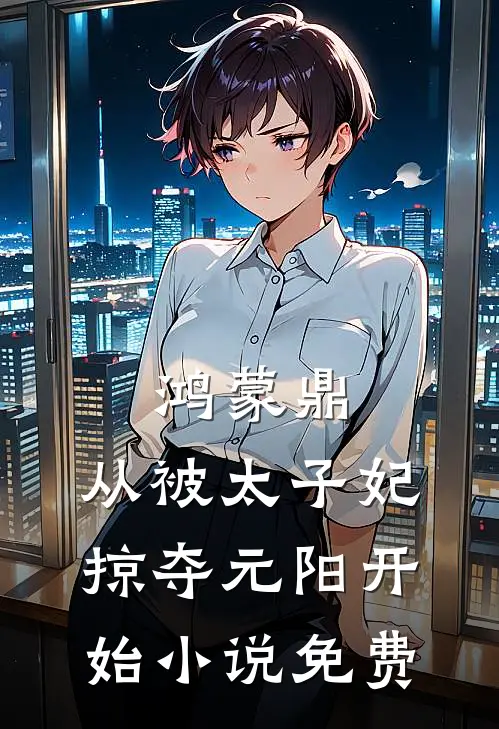鸿蒙鼎：从被太子妃掠夺元阳开始小说免费