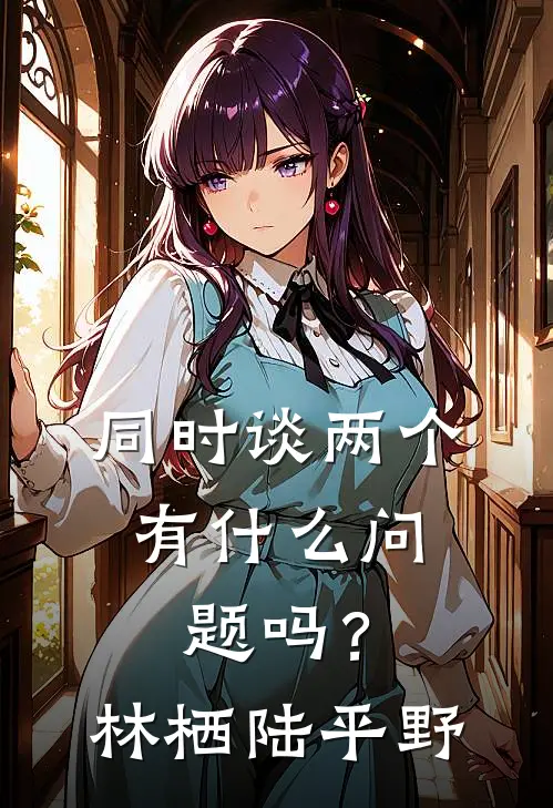 同时谈两个，有什么问题吗？林栖陆平野