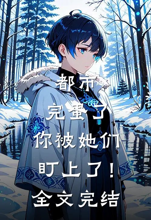 都市：完蛋了，你被她们盯上了！全文完结