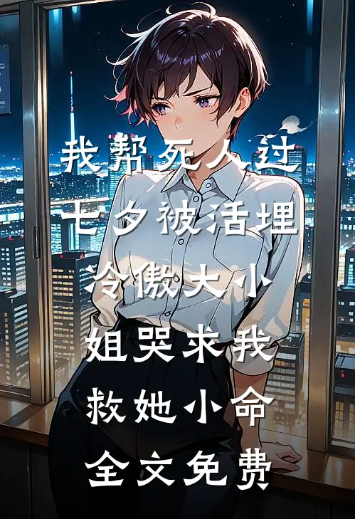我帮死人过七夕被活埋，冷傲大小姐哭求我救她小命全文免费