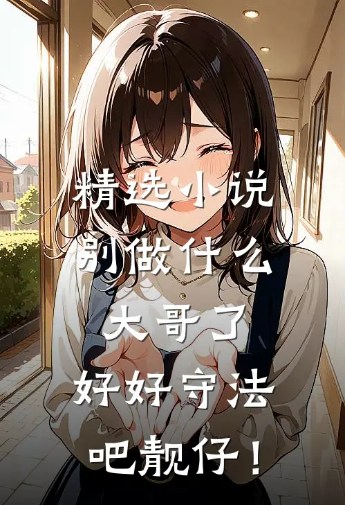 精选小说别做什么大哥了，好好守法吧靓仔！