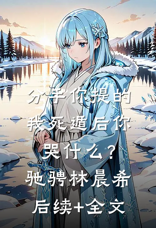分手你提的，我死遁后你哭什么？驰骋林晨希后续+全文
