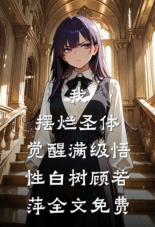 我，摆烂圣体，觉醒满级悟性白树顾若萍全文免费