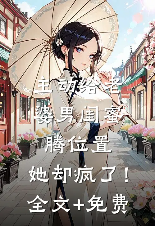 主动给老婆男闺蜜腾位置，她却疯了！全文+免费