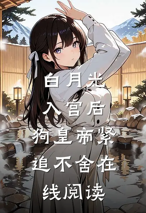 白月光入宫后，狗皇帝紧追不舍在线阅读