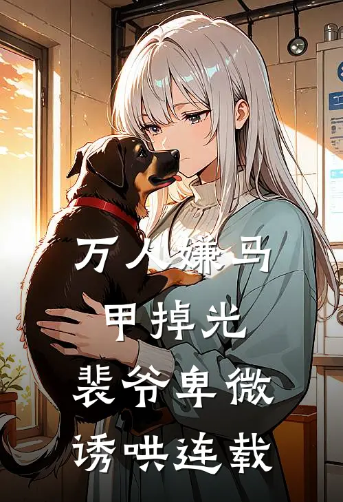 万人嫌马甲掉光，裴爷卑微诱哄连载