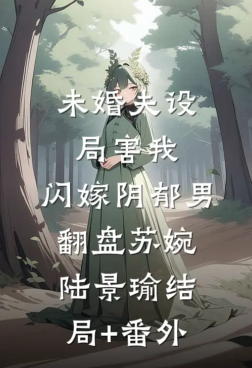 未婚夫设局害我，闪嫁阴郁男翻盘苏婉陆景瑜结局+番外