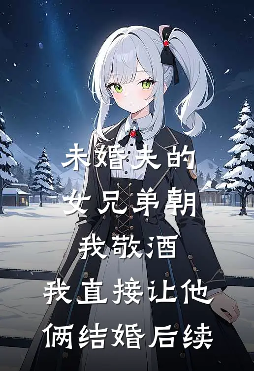 未婚夫的女兄弟朝我敬酒，我直接让他俩结婚后续
