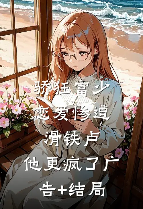 骄狂富少恋爱惨遭滑铁卢，他更疯了广告+结局
