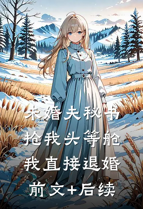 未婚夫秘书抢我头等舱，我直接退婚前文+后续