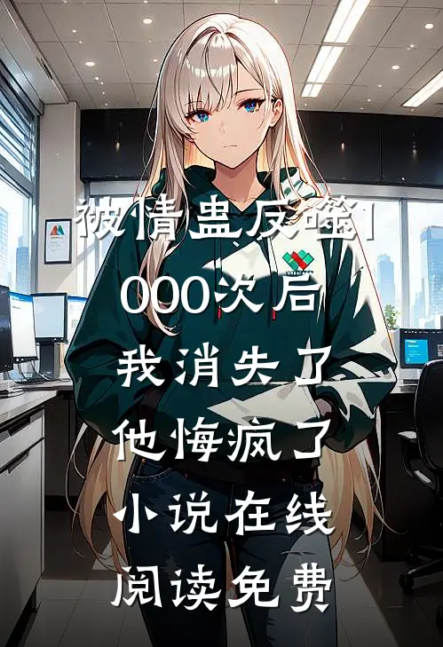 被情蛊反噬1000次后，我消失了他悔疯了小说在线阅读免费