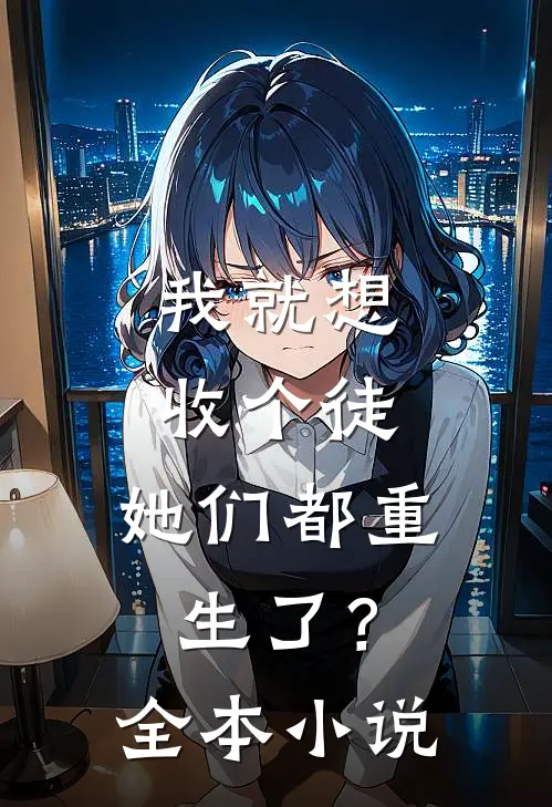 我就想收个徒，她们都重生了？全本小说